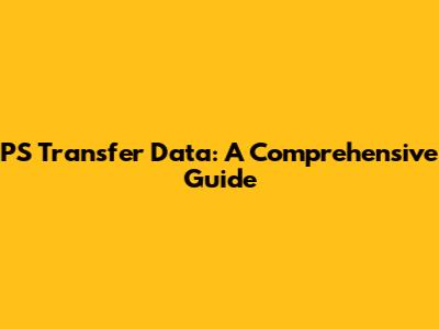 PS Transfer Data: A Comprehensive Guide