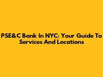 PSE&C Bank In NYC: Your Guide To Services And Locations