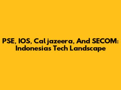 PSE, IOS, Caljazeera, And SECOM: Indonesia's Tech Landscape