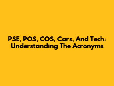 PSE, POS, COS, Cars, And Tech: Understanding The Acronyms