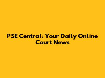 PSE Central: Your Daily Online Court News