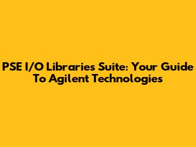 PSE I/O Libraries Suite: Your Guide To Agilent Technologies