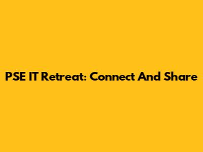 PSE IT Retreat: Connect And Share