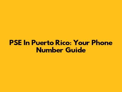 PSE In Puerto Rico: Your Phone Number Guide