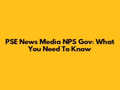 PSE News Media NPS Gov: What You Need To Know