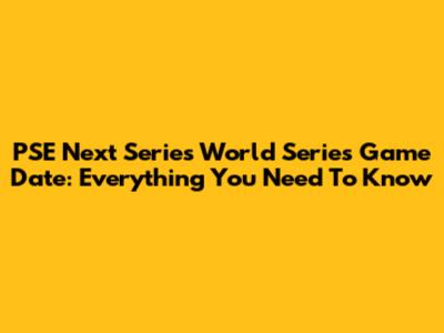 PSE Next Series World Series Game Date: Everything You Need To Know