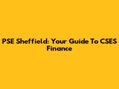 PSE Sheffield: Your Guide To CSES Finance