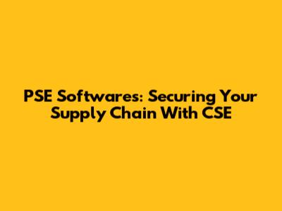PSE Softwares: Securing Your Supply Chain With CSE