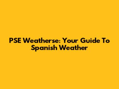 PSE Weatherse: Your Guide To Spanish Weather