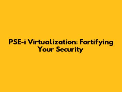 PSE-i Virtualization: Fortifying Your Security