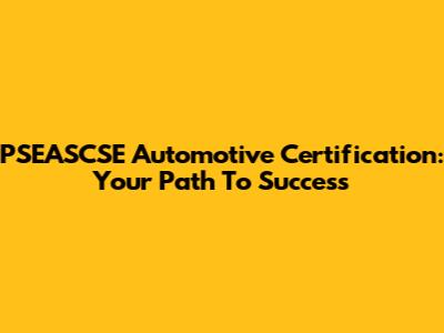 PSEASCSE Automotive Certification: Your Path To Success