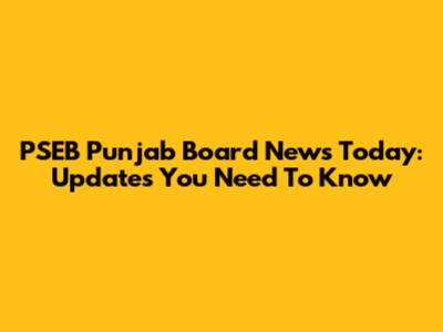 PSEB Punjab Board News Today: Updates You Need To Know