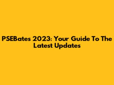 PSEBates 2023: Your Guide To The Latest Updates