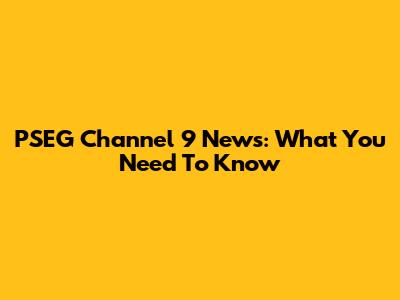 PSEG Channel 9 News: What You Need To Know