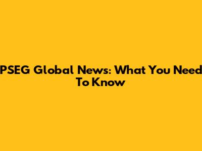 PSEG Global News: What You Need To Know