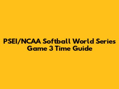 PSEI/NCAA Softball World Series Game 3 Time Guide
