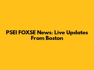 PSEI FOXSE News: Live Updates From Boston