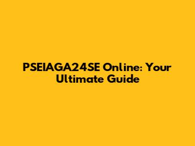 PSEIAGA24SE Online: Your Ultimate Guide