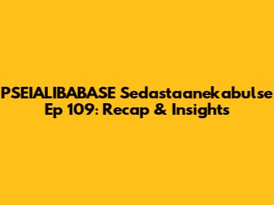 PSEIALIBABASE Sedastaanekabulse Ep 109: Recap & Insights