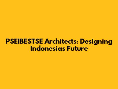 PSEIBESTSE Architects: Designing Indonesia's Future