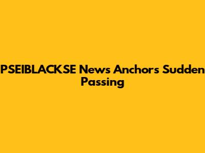 PSEIBLACKSE News Anchor's Sudden Passing