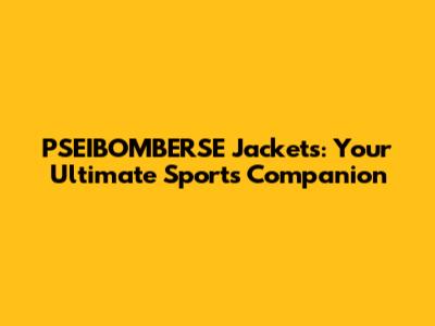 PSEIBOMBERSE Jackets: Your Ultimate Sports Companion
