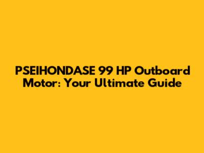 PSEIHONDASE 99 HP Outboard Motor: Your Ultimate Guide