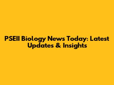 PSEII Biology News Today: Latest Updates & Insights