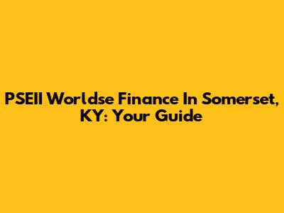PSEII Worldse Finance In Somerset, KY: Your Guide