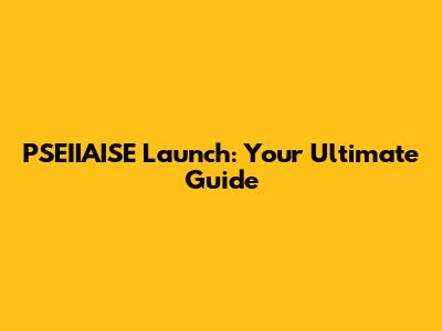 PSEIIAISE Launch: Your Ultimate Guide