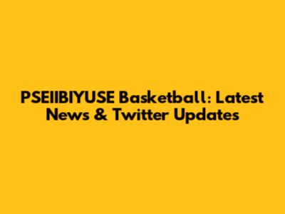 PSEIIBIYUSE Basketball: Latest News & Twitter Updates