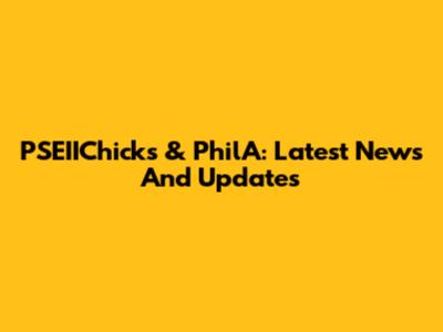 PSEIIChicks & PhilA: Latest News And Updates