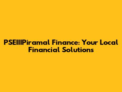 PSEIIIPiramal Finance: Your Local Financial Solutions