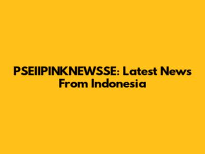 PSEIIPINKNEWSSE: Latest News From Indonesia