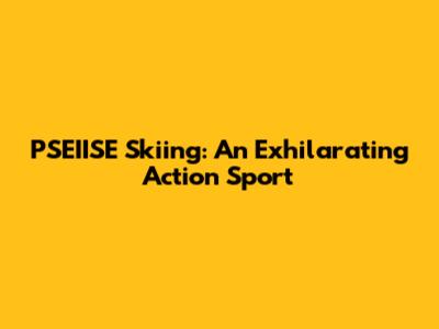 PSEIISE Skiing: An Exhilarating Action Sport