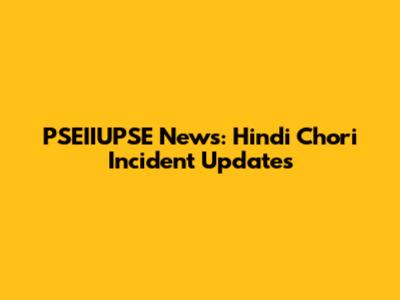 PSEIIUPSE News: Hindi Chori Incident Updates