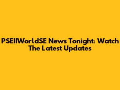 PSEIIWorldSE News Tonight: Watch The Latest Updates