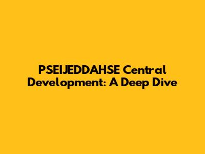 PSEIJEDDAHSE Central Development: A Deep Dive