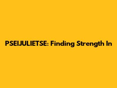 PSEIJULIETSE: Finding Strength In 