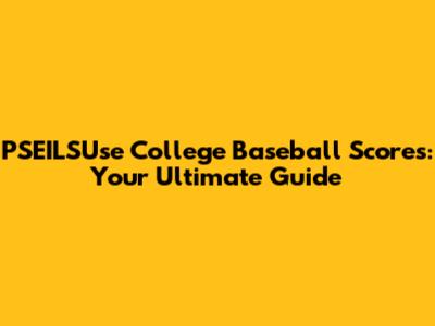PSEILSUse College Baseball Scores: Your Ultimate Guide