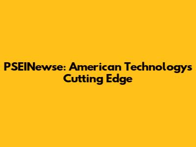 PSEINewse: American Technology's Cutting Edge