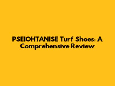 PSEIOHTANISE Turf Shoes: A Comprehensive Review