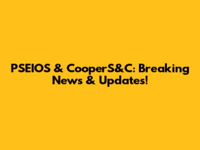 PSEIOS & CooperS&C: Breaking News & Updates!