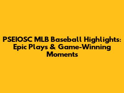 PSEIOSC MLB Baseball Highlights: Epic Plays & Game-Winning Moments