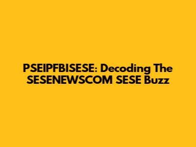PSEIPFBISESE: Decoding The SESENEWSCOM SESE Buzz