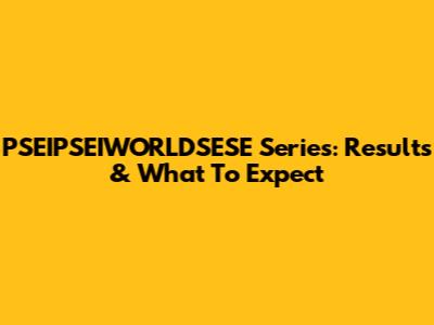 PSEIPSEIWORLDSESE Series: Results & What To Expect