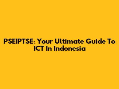 PSEIPTSE: Your Ultimate Guide To ICT In Indonesia