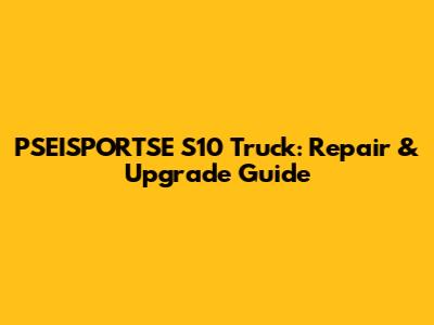PSEISPORTSE S10 Truck: Repair & Upgrade Guide