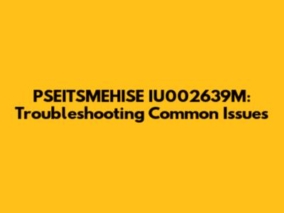 PSEITSMEHISE IU002639M: Troubleshooting Common Issues