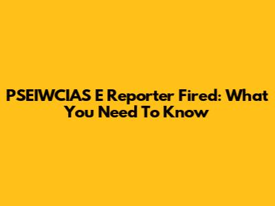 PSEIWCIAS**E** Reporter Fired: What You Need To Know